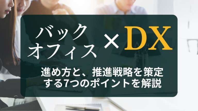 バックオフィスDXとは？進め方と、推進戦略を策定する7つのポイントを解説