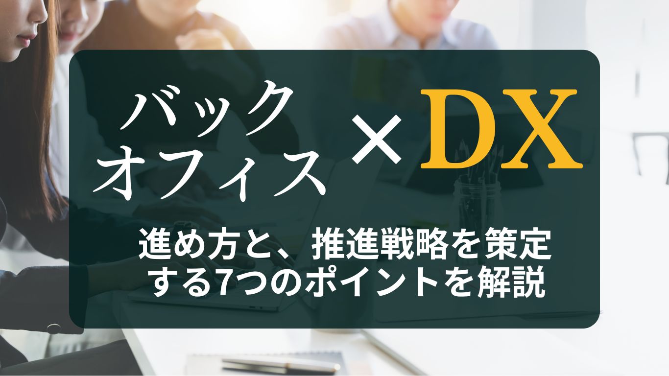 バックオフィスDXとは？進め方と、推進戦略を策定する7つのポイントを解説
