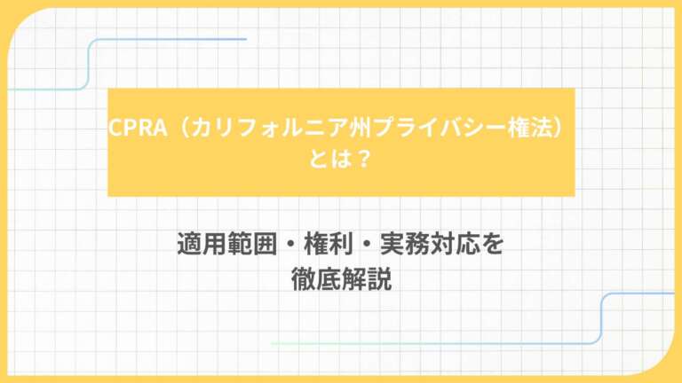 CPRA（カリフォルニア州プライバシー権法）とは？適用範囲・権利・実務対応を徹底解説