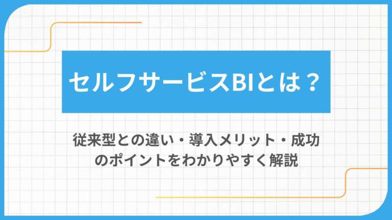 セルフサービスBIとは？従来型との違い・導入メリット・成功のポイントをわかりやすく解説