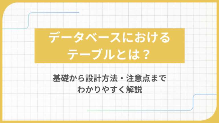 データベースにおけるテーブルとは？基礎から設計方法・注意点までわかりやすく解説