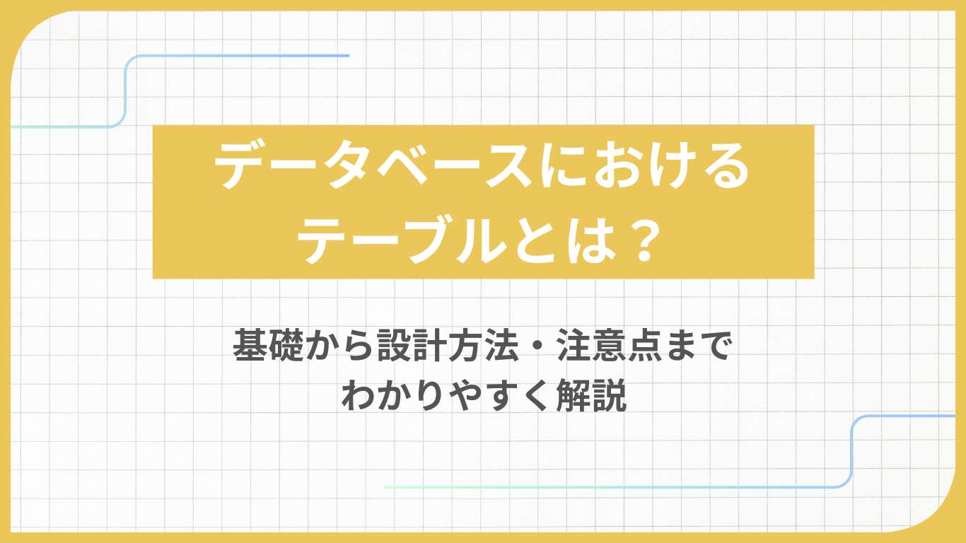 データベースにおけるテーブルとは？基礎から設計方法・注意点までわかりやすく解説