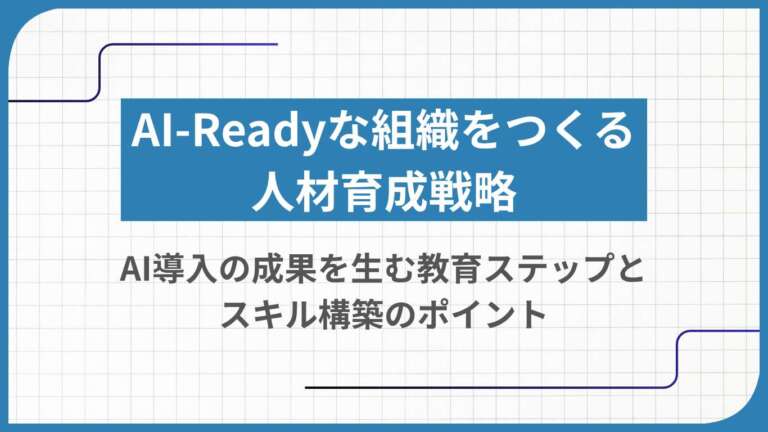 AI-Readyな組織をつくる人材育成戦略｜AI導入の成果を生む教育ステップとスキル構築のポイント