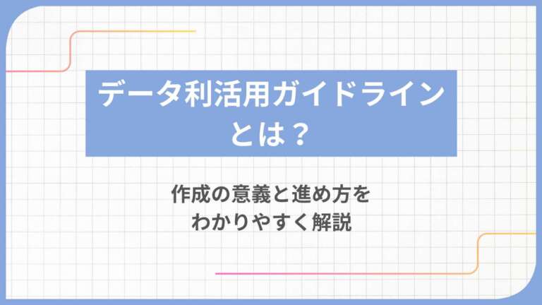 データ利活用ガイドラインとは？作成の意義と進め方をわかりやすく解説