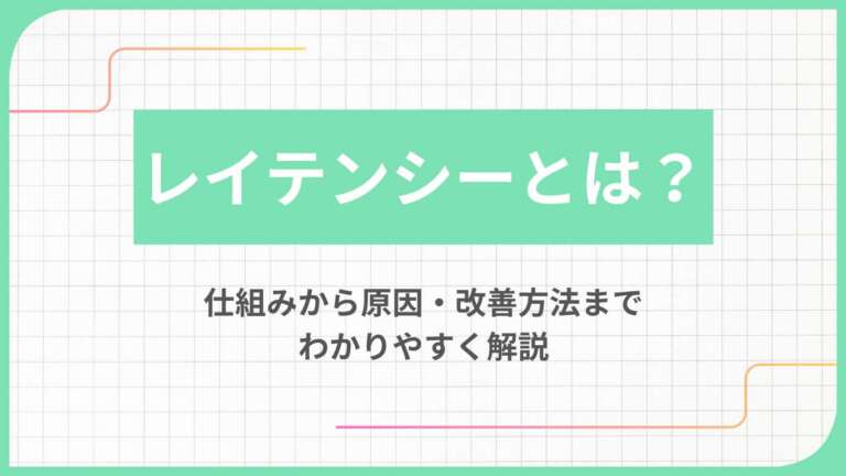 レイテンシーとは?仕組みから原因・改善方法までわかりやすく解説