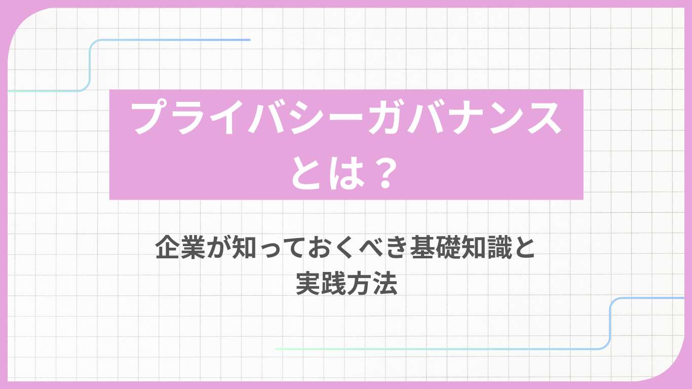 プライバシーガバナンスとは？企業が知っておくべき基礎知識と実践方法