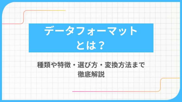 データフォーマットとは？種類や特徴・選び方・変換方法まで徹底解説