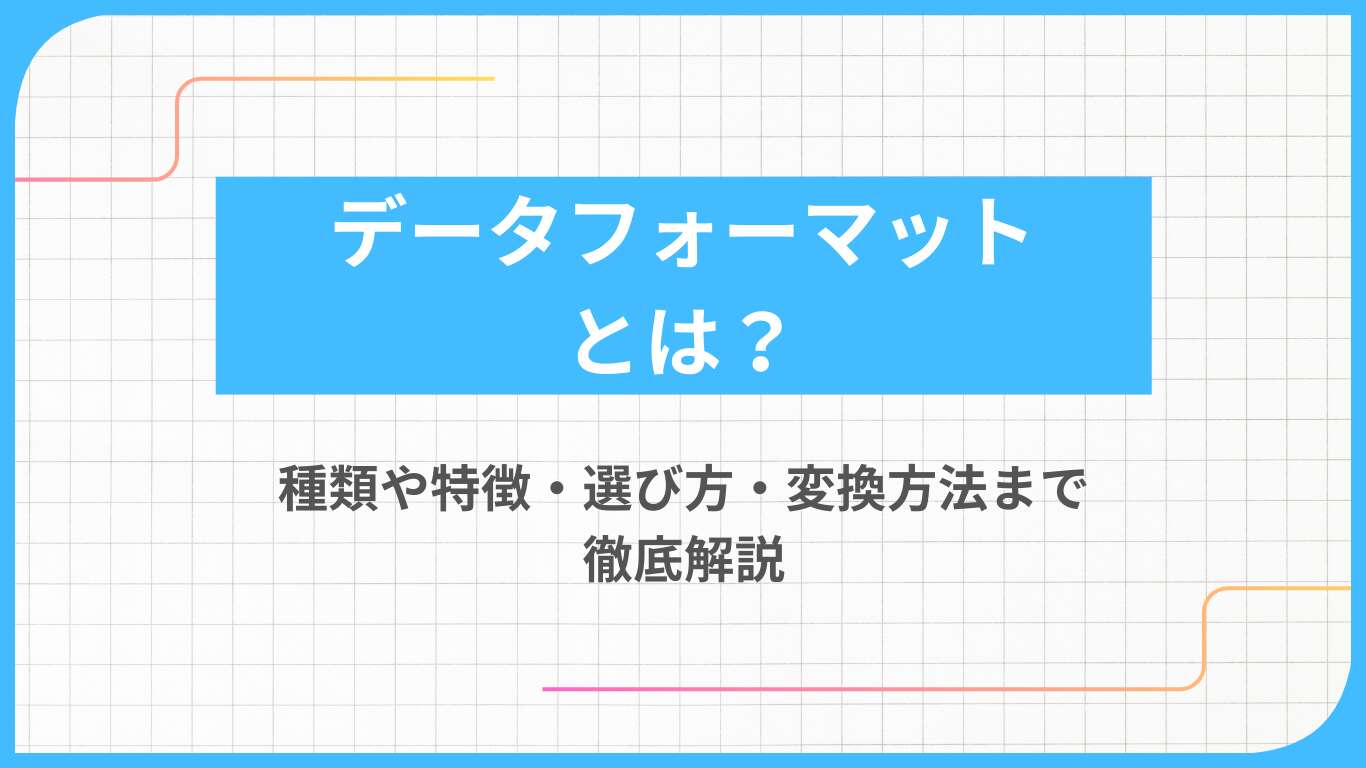 データフォーマットとは？種類や特徴・選び方・変換方法まで徹底解説