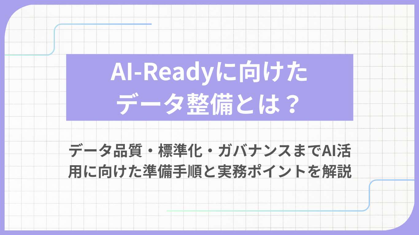 AI-Readyに向けたデータ整備とは？データ品質・標準化・ガバナンスまでAI活用に向けた準備手順と実務ポイントを解説