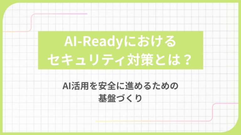 AI-Readyにおけるセキュリティ対策とは？AI活用を安全に進めるための基盤づくり