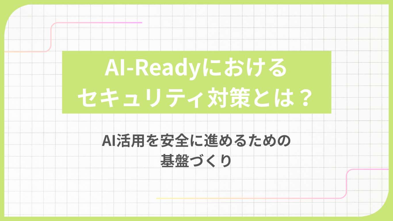 AI-Readyにおけるセキュリティ対策とは？AI活用を安全に進めるための基盤づくり
