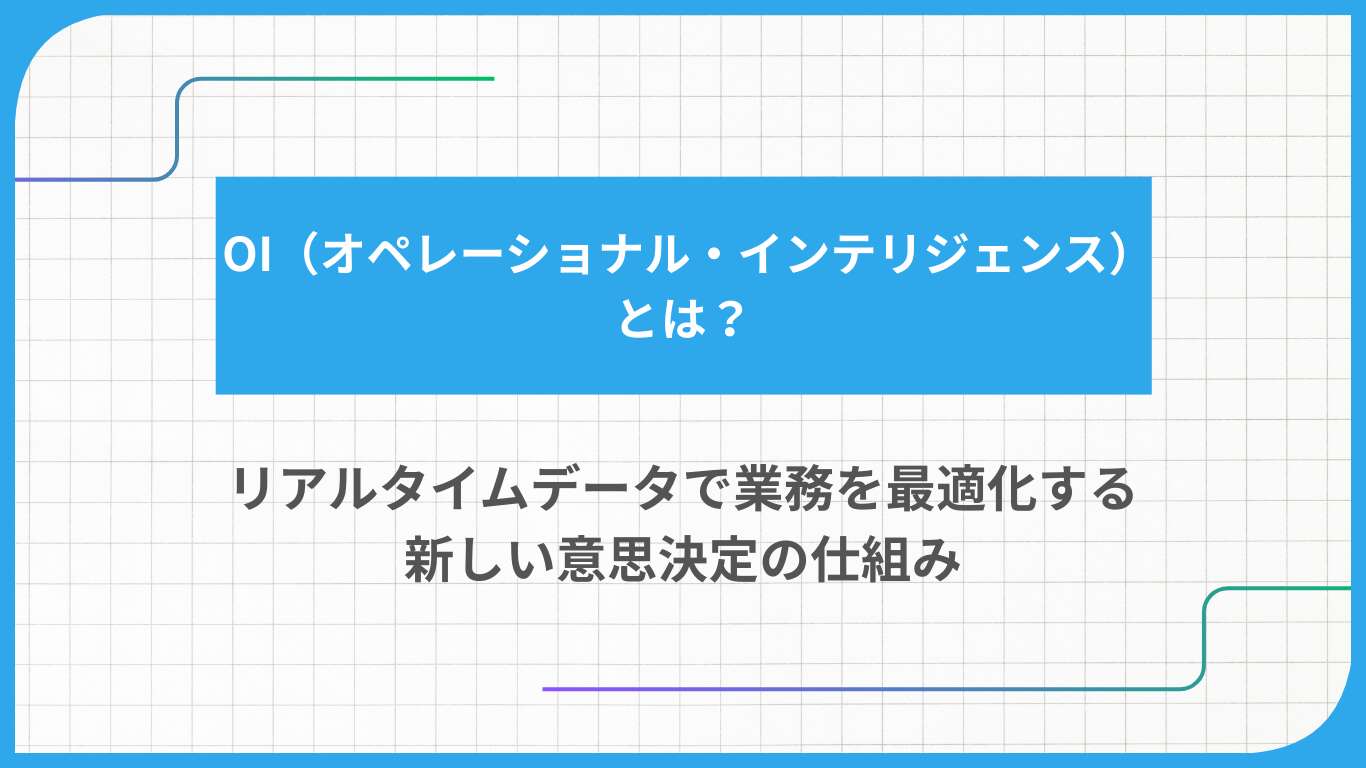 OI（オペレーショナル・インテリジェンス）とは？リアルタイムデータで業務を最適化する新しい意思決定の仕組み