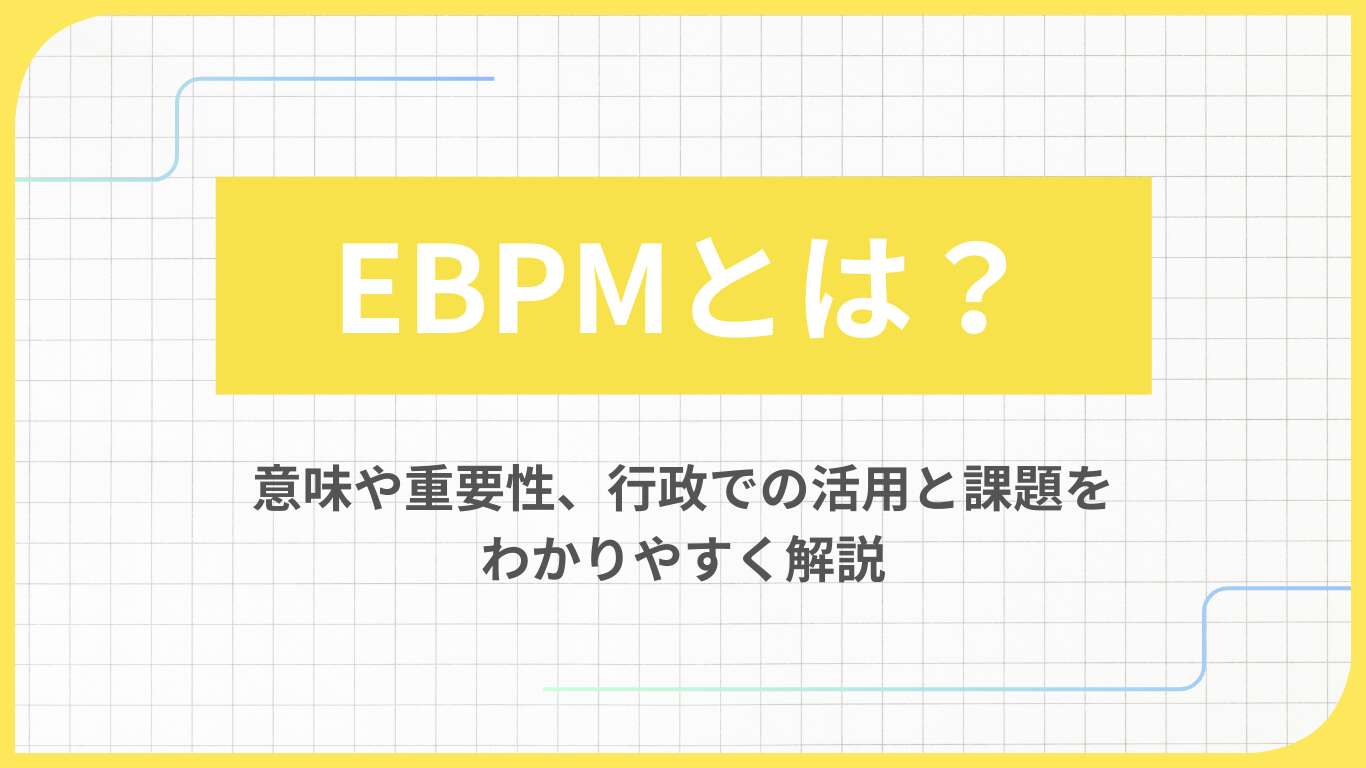 EBPMとは？意味や重要性、行政での活用と課題をわかりやすく解説