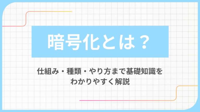 暗号化とは？仕組み・種類・やり方まで基礎知識をわかりやすく解説