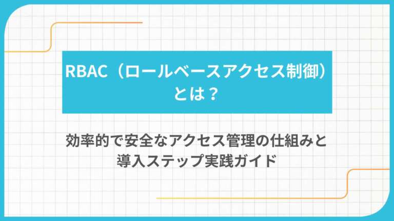 RBAC（ロールベースアクセス制御）とは？効率的で安全なアクセス管理の仕組みと導入ステップ実践ガイド