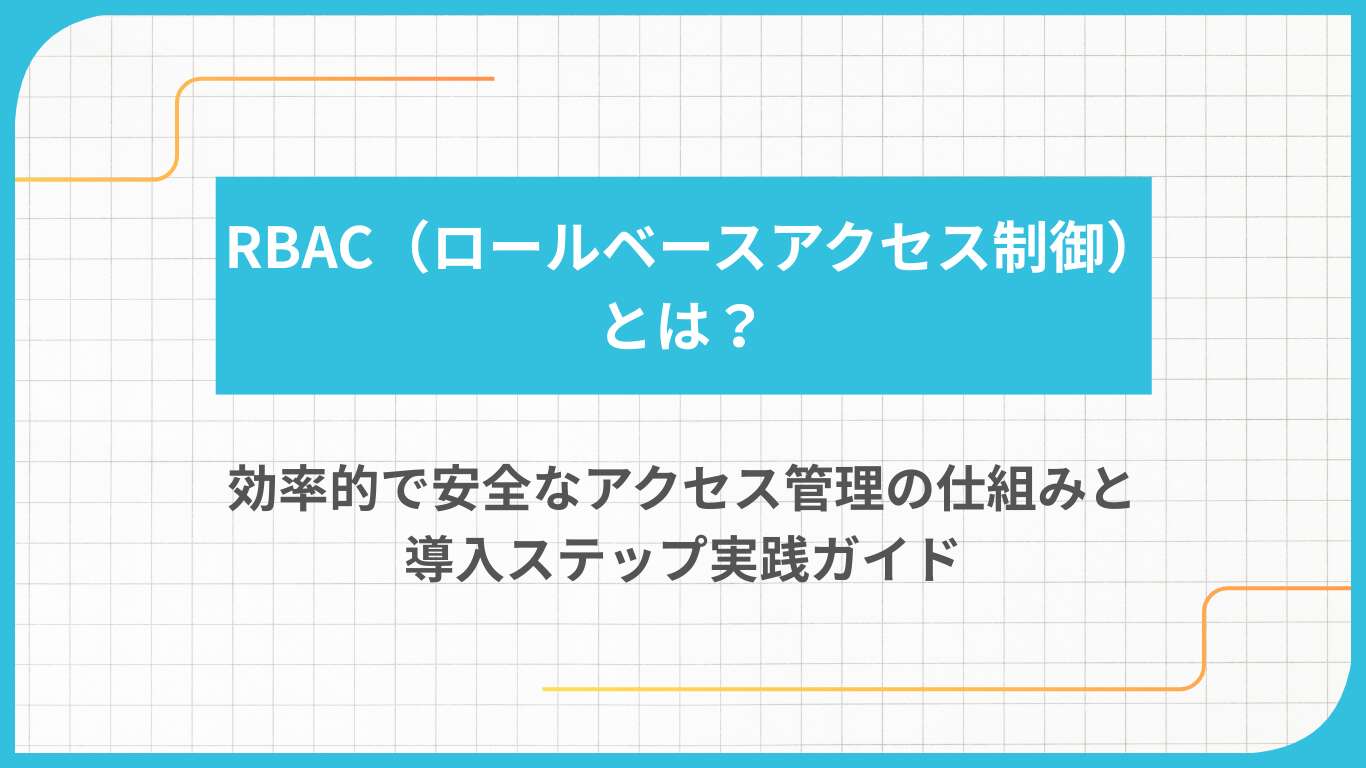 RBAC（ロールベースアクセス制御）とは？効率的で安全なアクセス管理の仕組みと導入ステップ実践ガイド