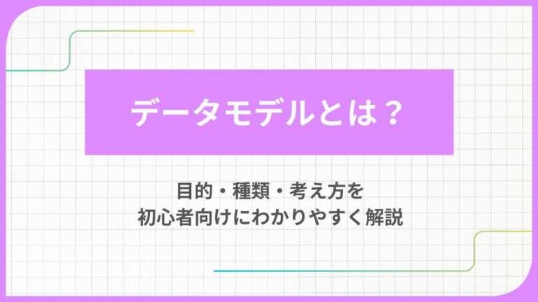 データモデルとは？目的・種類・考え方を初心者向けにわかりやすく解説