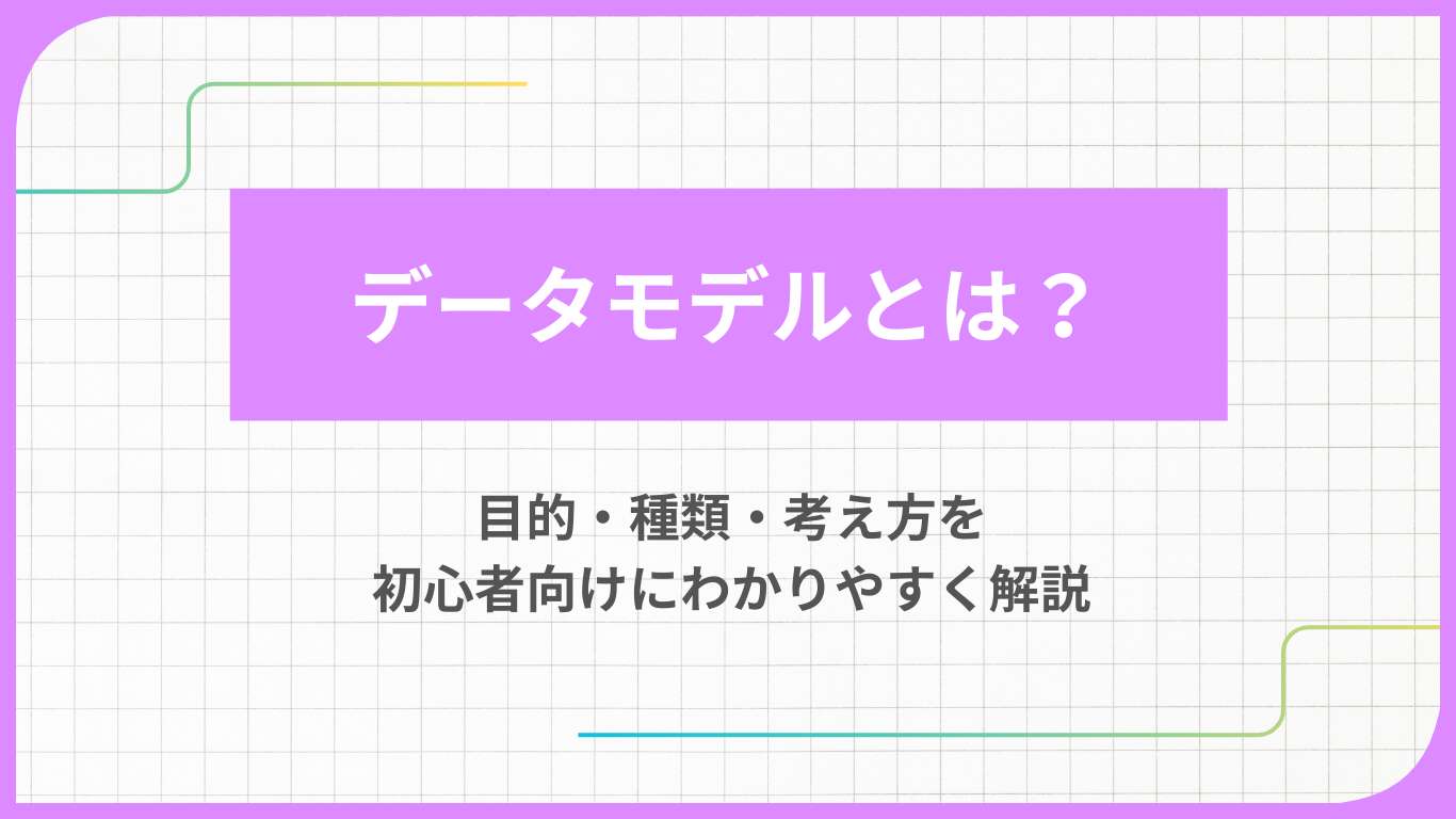 データモデルとは？目的・種類・考え方を初心者向けにわかりやすく解説