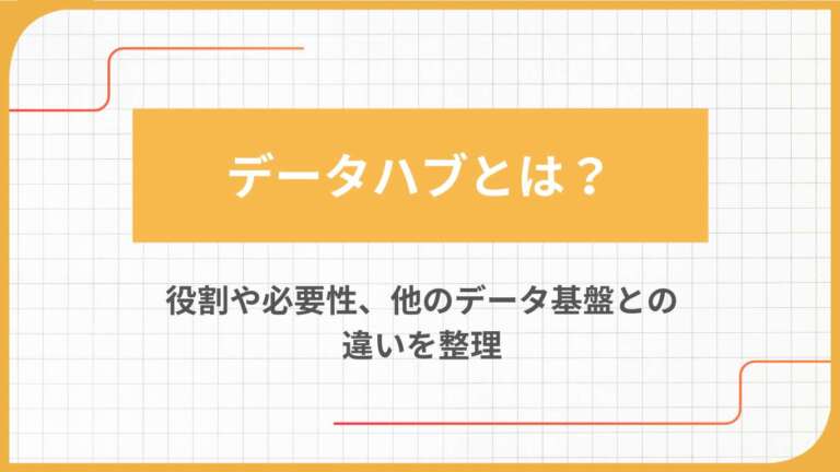 データハブとは？役割や必要性、他のデータ基盤との違いを整理