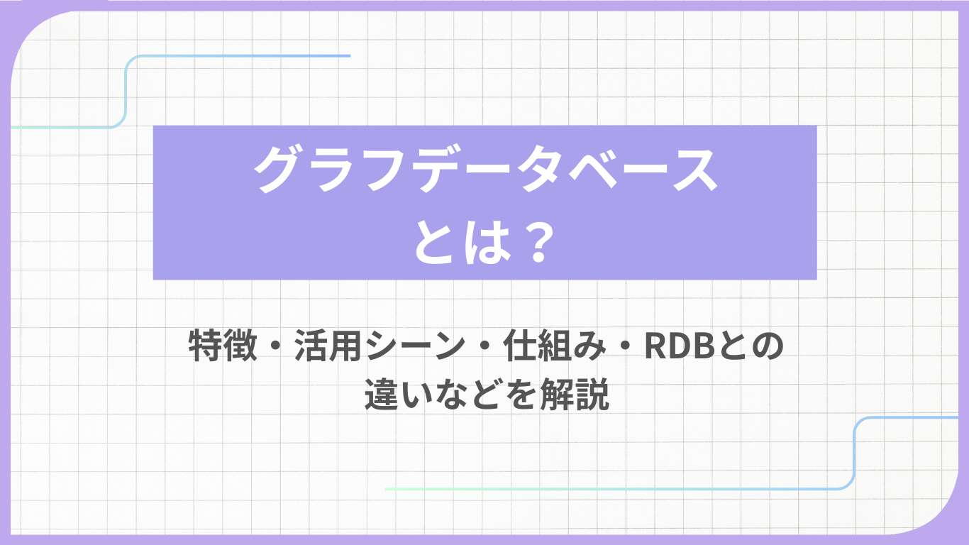 グラフデータベースとは?特徴・活用シーン・仕組み・RDBとの違いなどを解説