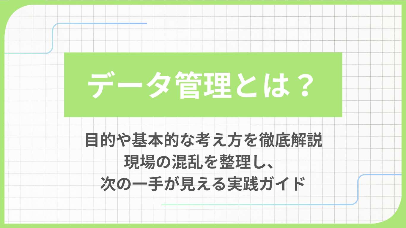データ管理とは？目的や基本的な考え方を徹底解説｜現場の混乱を整理し、次の一手が見える実践ガイド