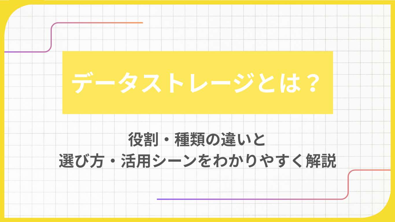 データストレージとは？役割・種類の違いと選び方・活用シーンをわかりやすく解説