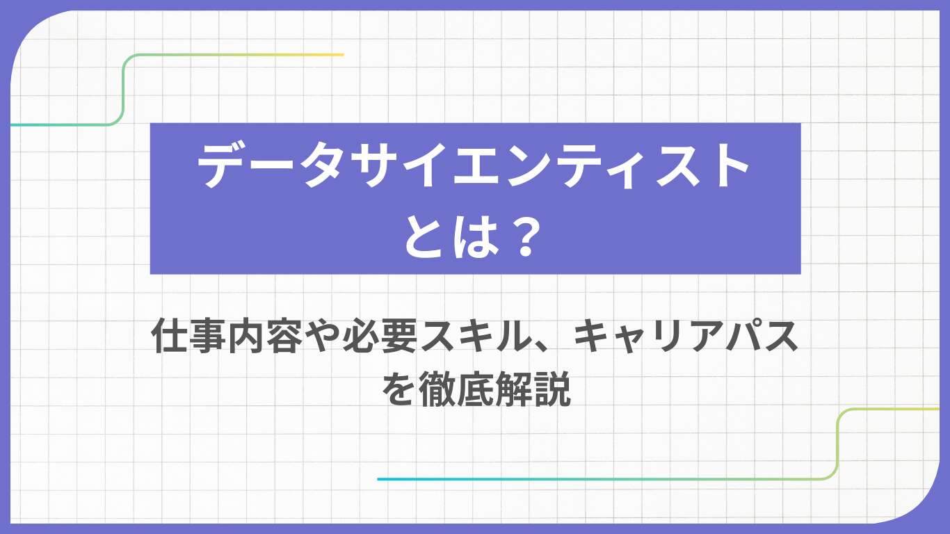 データサイエンティストとは？仕事内容や必要スキル、キャリアパスを徹底解説