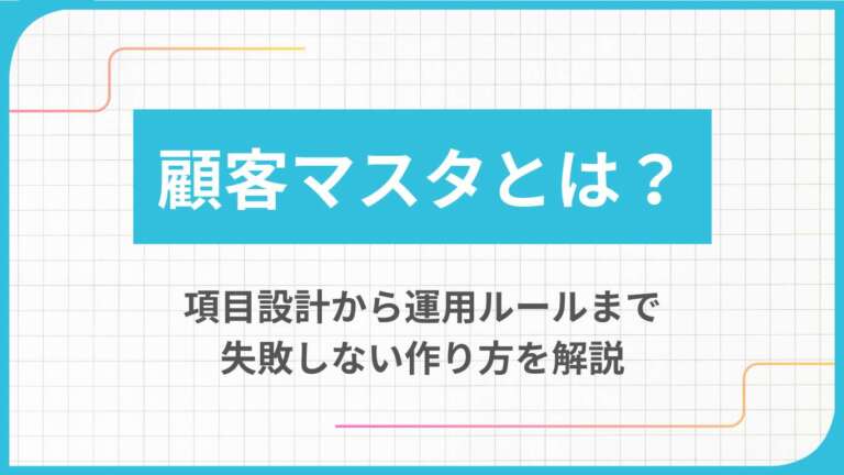 顧客マスタとは？項目設計から運用ルールまで失敗しない作り方を解説