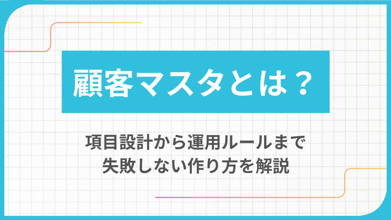 顧客マスタとは？項目設計から運用ルールまで失敗しない作り方を解説