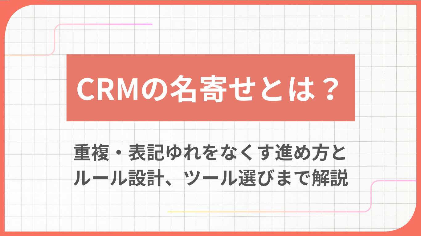 CRMの名寄せとは?重複・表記ゆれをなくす進め方とルール設計、ツール選びまで解説