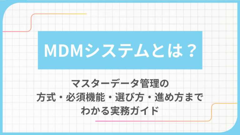 MDMシステムとは？マスターデータ管理の方式・必須機能・選び方・進め方までわかる実務ガイド