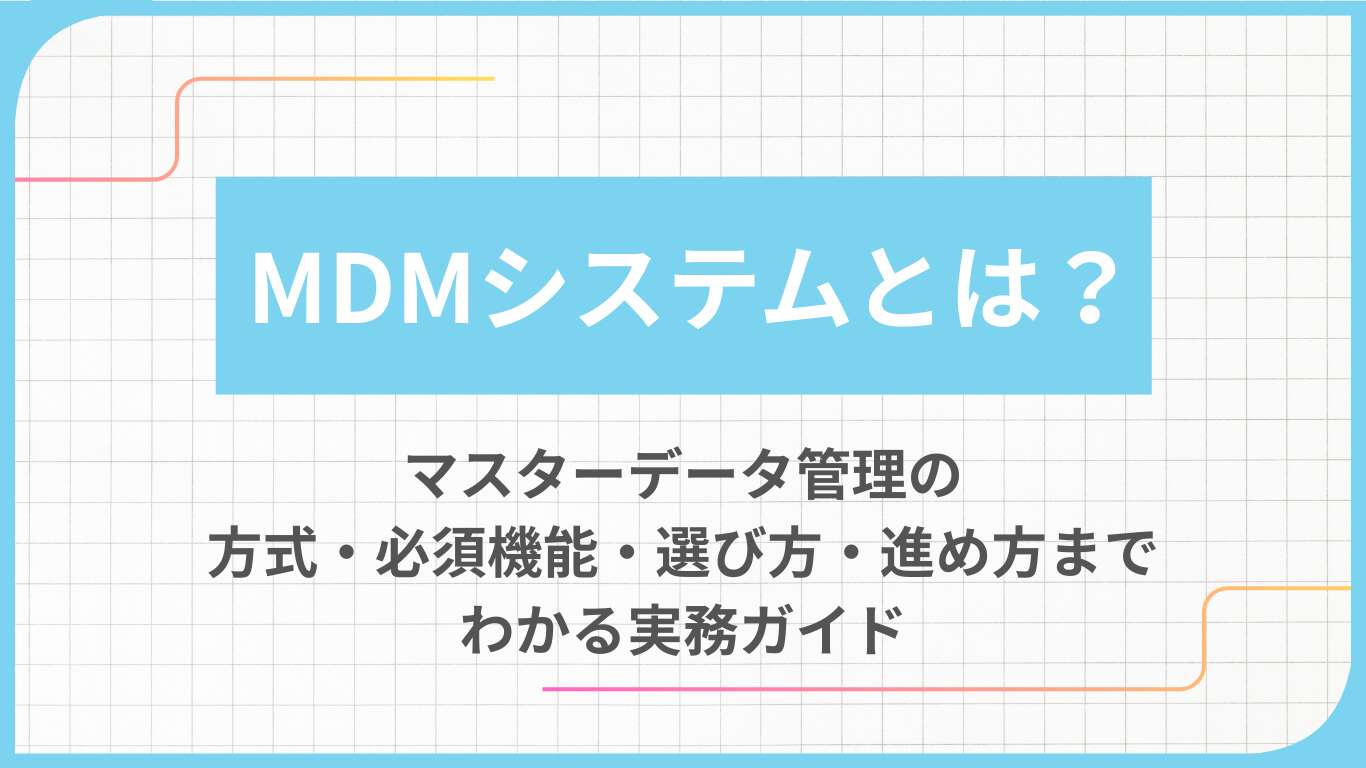 MDMシステムとは？マスターデータ管理の方式・必須機能・選び方・進め方までわかる実務ガイド