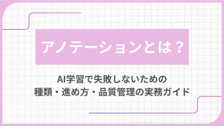 アノテーションとは？AI学習で失敗しないための種類・進め方・品質管理の実務ガイド