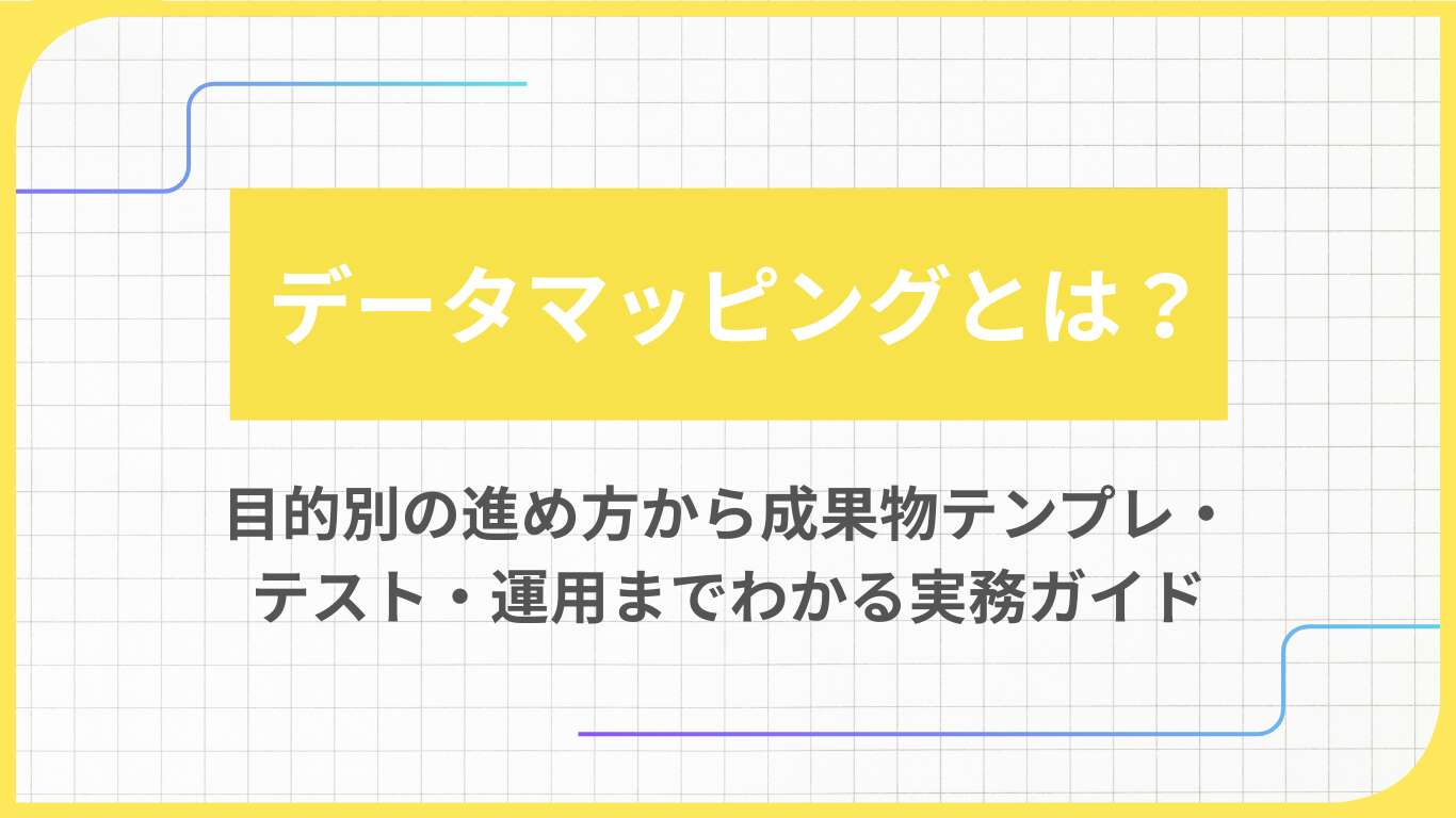 データマッピングとは？目的別の進め方から成果物テンプレ・テスト・運用までわかる実務ガイド
