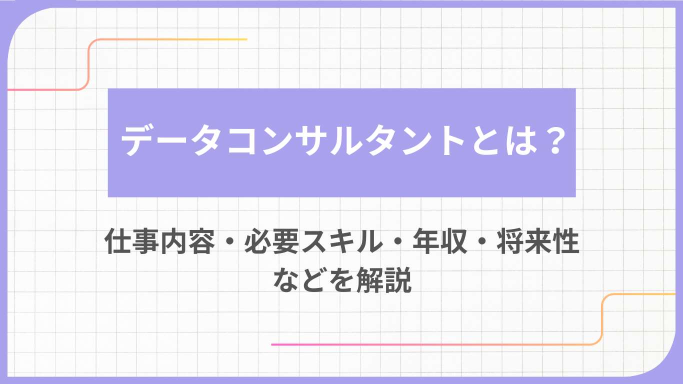 データコンサルタントとは？仕事内容・必要スキル・年収・将来性などを解説
