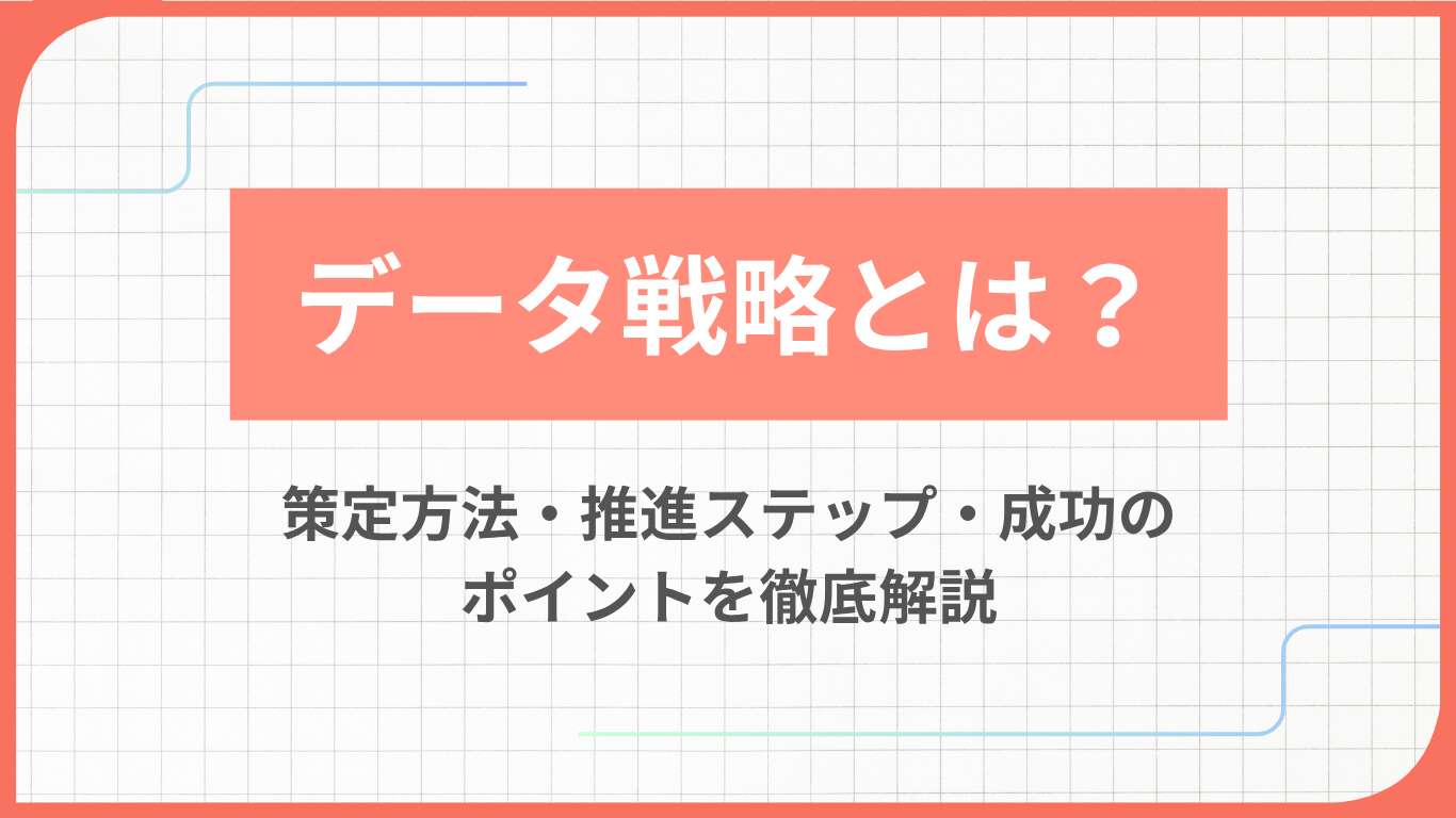 データ戦略とは？策定方法・推進ステップ・成功のポイントを徹底解説