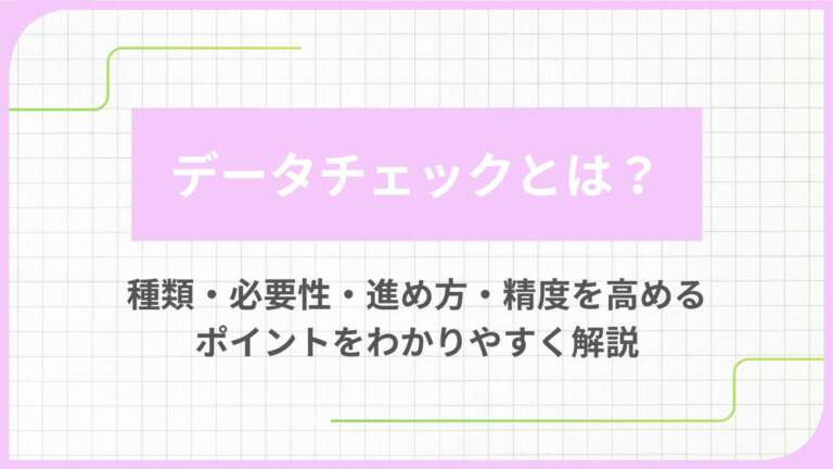 データチェックとは？種類・必要性・進め方・精度を高めるポイントをわかりやすく解説