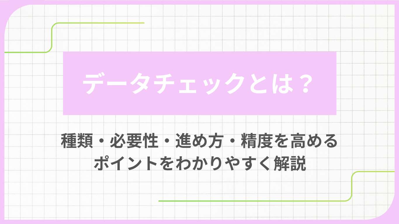 データチェックとは？種類・必要性・進め方・精度を高めるポイントをわかりやすく解説