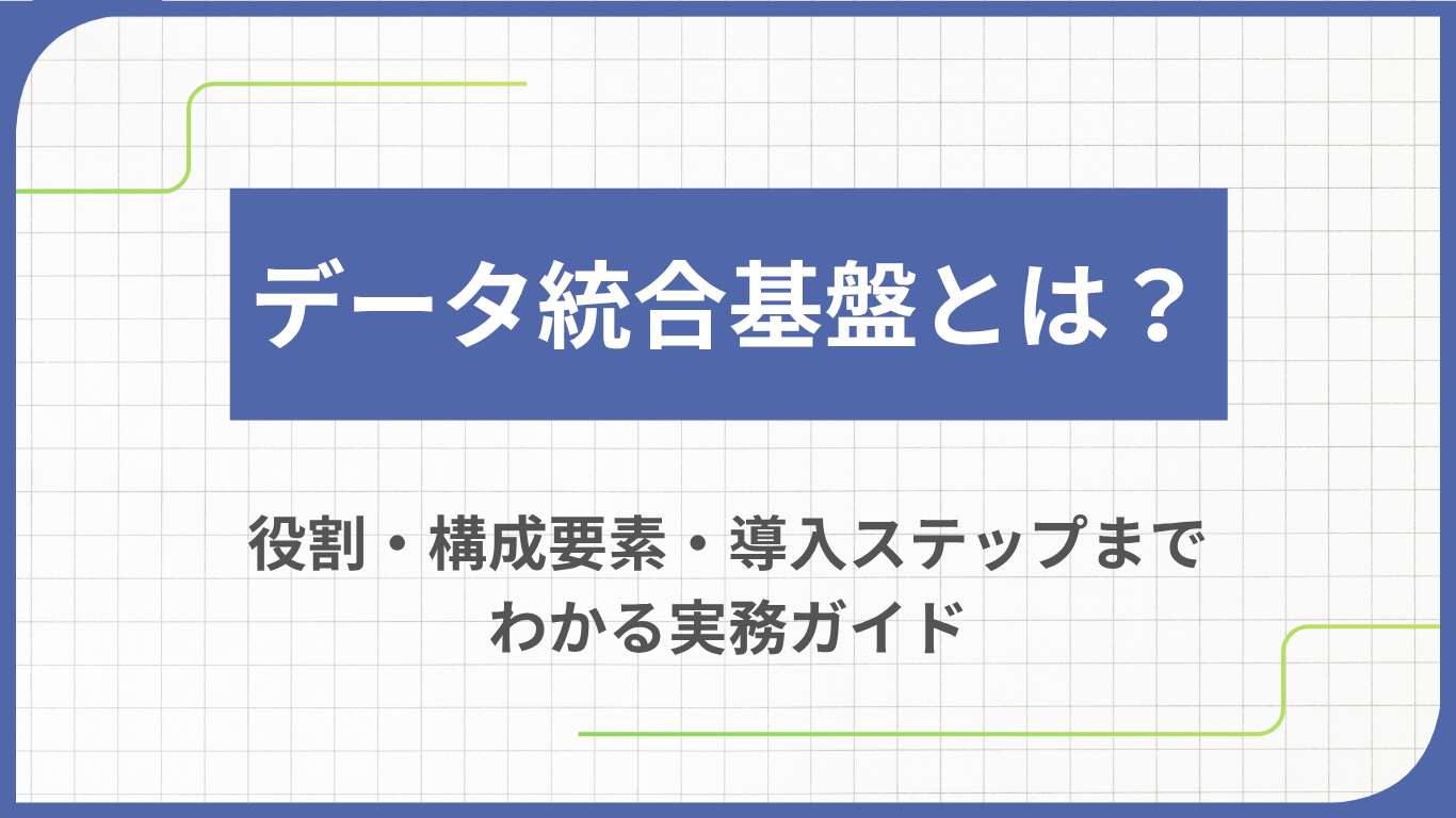 データ統合基盤とは？役割・構成要素・導入ステップまでわかる実務ガイド