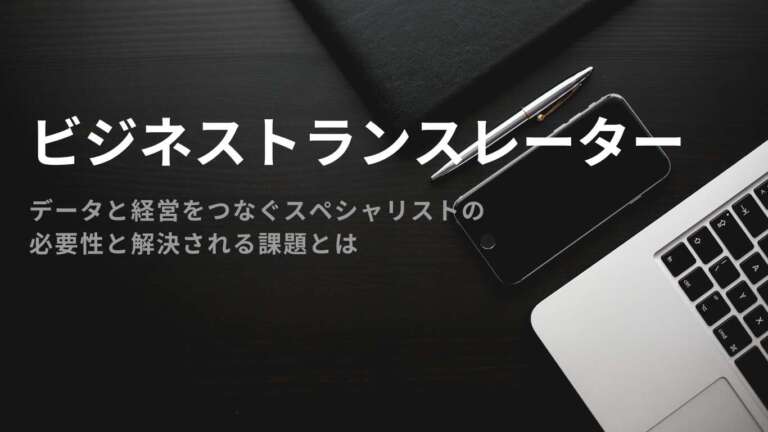 ビジネストランスレーター、データと経営をつなぐスペシャリストの必要性と解決される課題とは