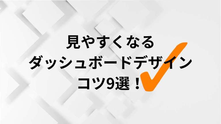 見やすくなるダッシュボードデザインのコツ９選！