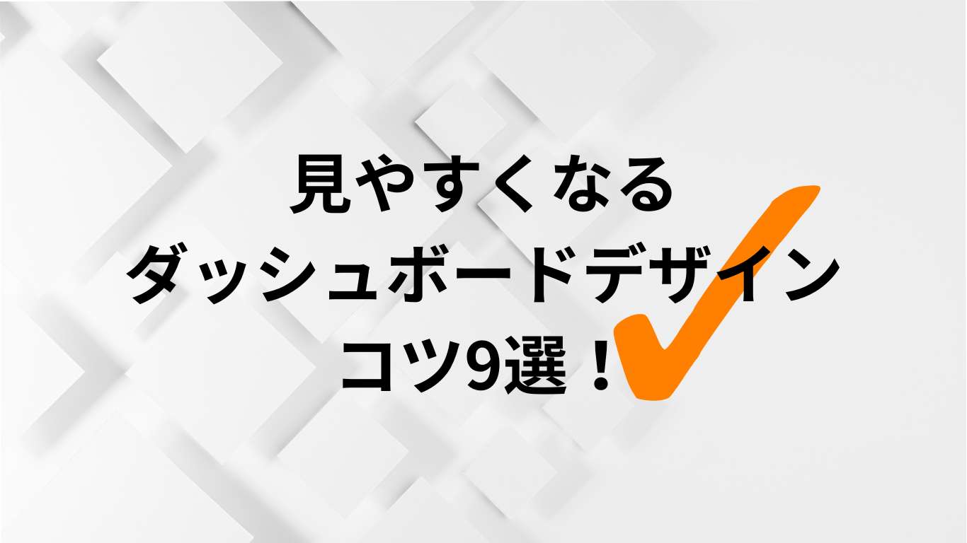 見やすくなるダッシュボードデザインのコツ９選！