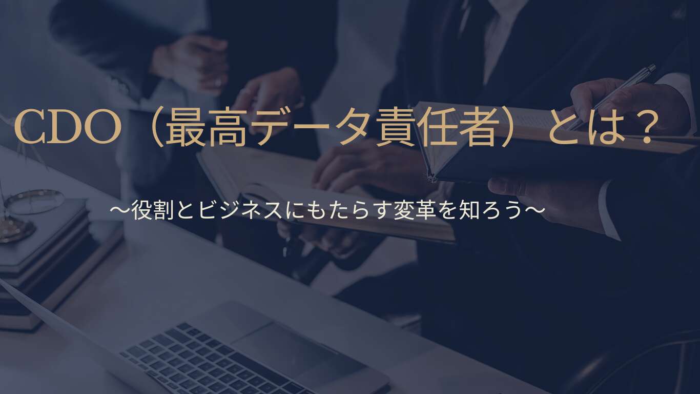 CDO（最高データ責任者）とは？役割とビジネスにもたらす変革を知ろう