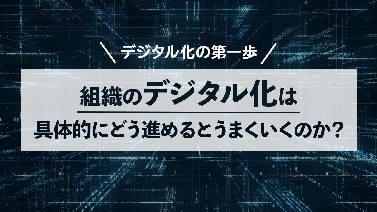 組織のデジタル化は具体的にどう進めるとうまくいくのか？
