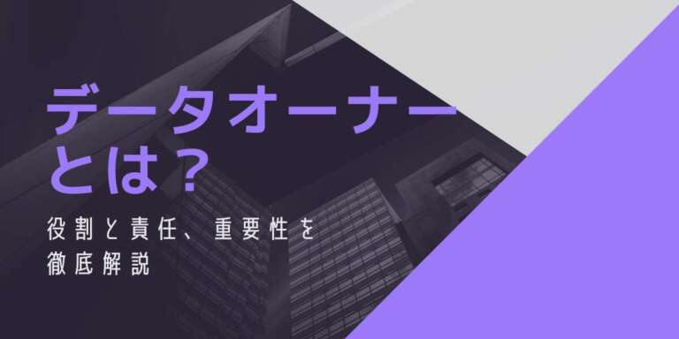 データオーナーとは？役割と責任、重要性を徹底解説