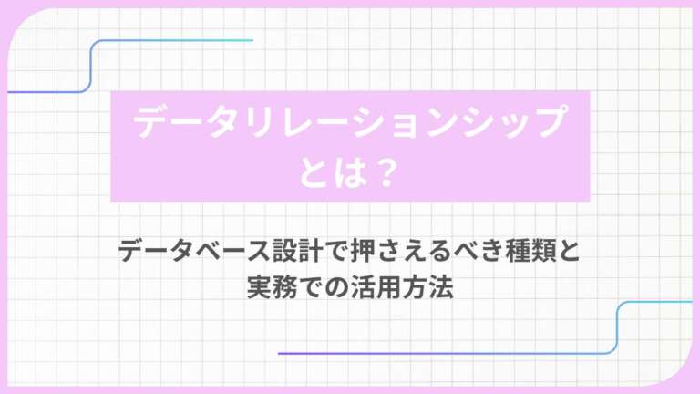 データリレーションシップとは？データベース設計で押さえるべき種類と実務での活用方法
