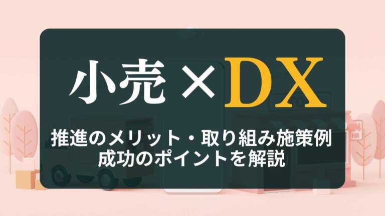 小売DXとは？推進のメリット・取り組み施策例、成功のポイントを解説