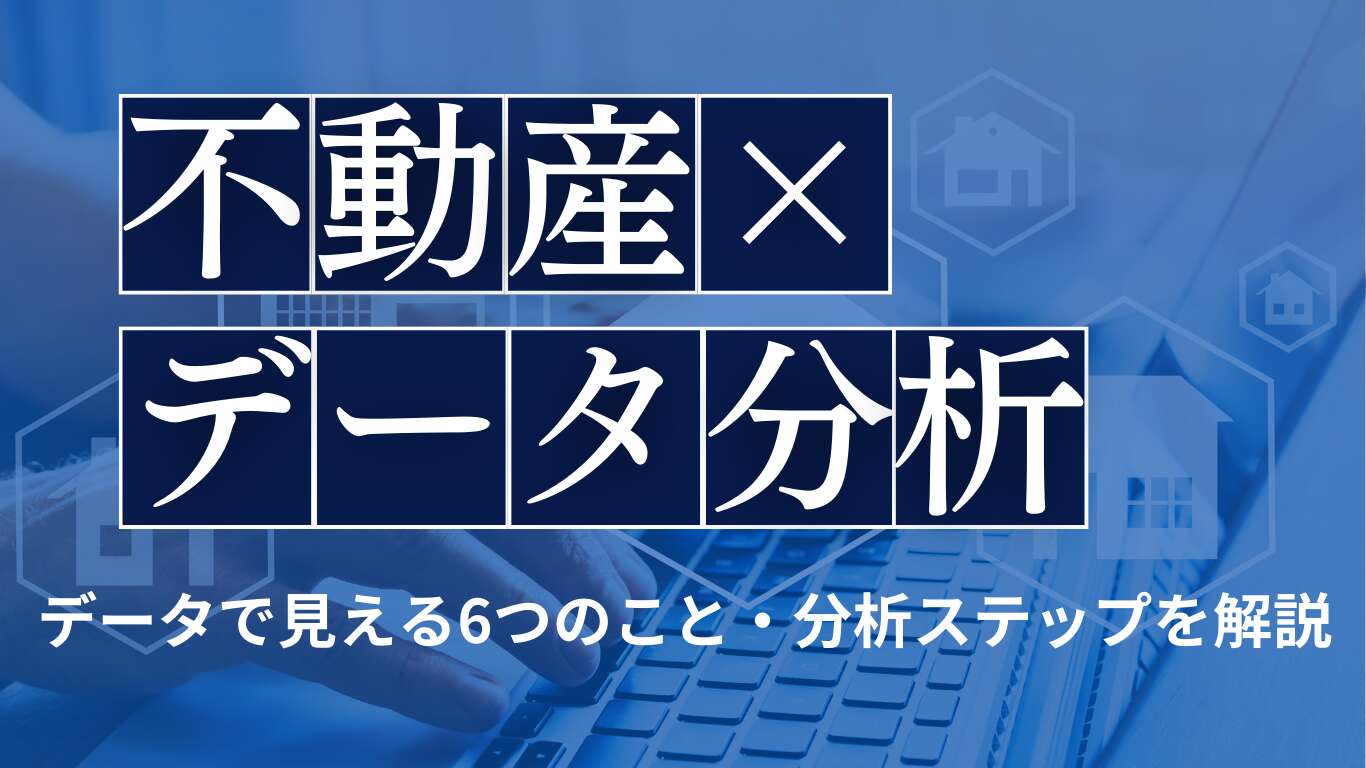 不動産業界のデータ分析とは？データで見える6つのことと分析ステップを解説