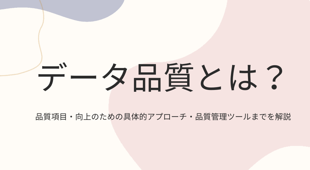データ品質とは？品質評価項目や品質を向上させるための実務的対策を解説