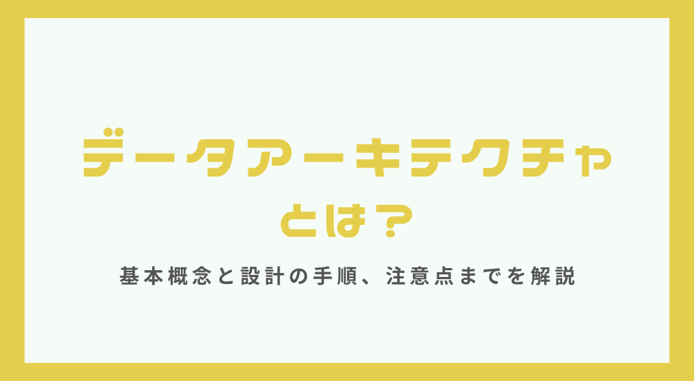 データアーキテクチャとは？基本概念と設計の手順、注意点までを解説